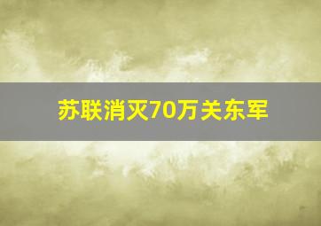 苏联消灭70万关东军