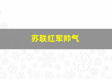 苏联红军帅气