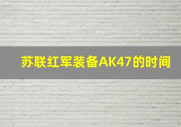 苏联红军装备AK47的时间