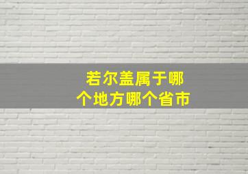 若尔盖属于哪个地方哪个省市