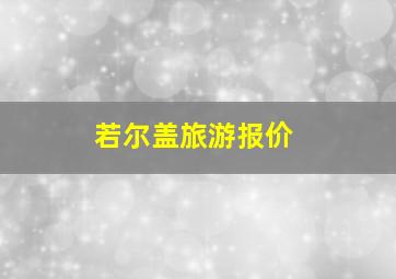 若尔盖旅游报价