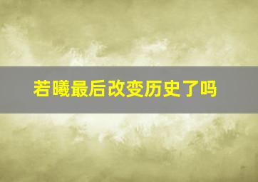 若曦最后改变历史了吗