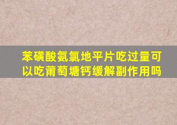 苯磺酸氨氯地平片吃过量可以吃莆萄塘钙缓解副作用吗