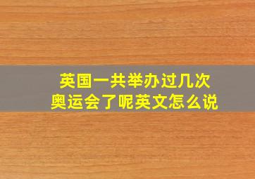 英国一共举办过几次奥运会了呢英文怎么说