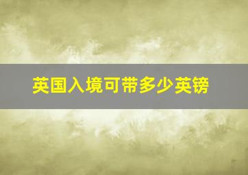 英国入境可带多少英镑