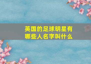 英国的足球明星有哪些人名字叫什么