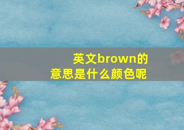 英文brown的意思是什么颜色呢