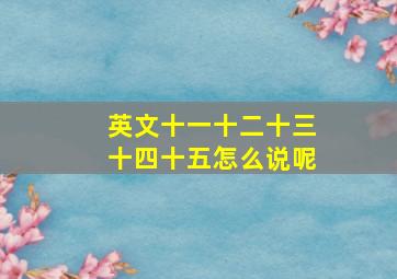 英文十一十二十三十四十五怎么说呢