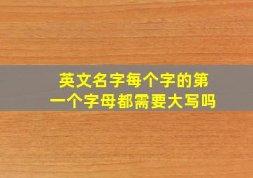 英文名字每个字的第一个字母都需要大写吗