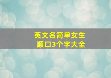 英文名简单女生顺口3个字大全