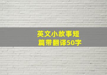 英文小故事短篇带翻译50字