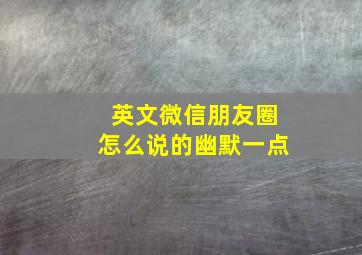 英文微信朋友圈怎么说的幽默一点