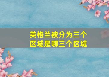 英格兰被分为三个区域是哪三个区域