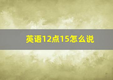 英语12点15怎么说