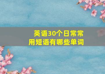 英语30个日常常用短语有哪些单词