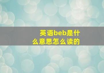 英语beb是什么意思怎么读的