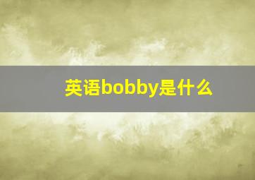 英语bobby是什么