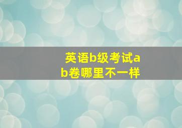 英语b级考试ab卷哪里不一样