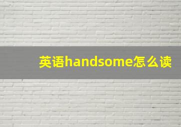 英语handsome怎么读