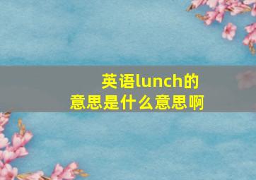 英语lunch的意思是什么意思啊