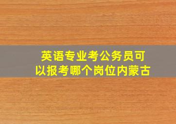 英语专业考公务员可以报考哪个岗位内蒙古