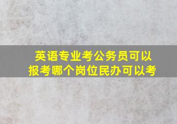 英语专业考公务员可以报考哪个岗位民办可以考