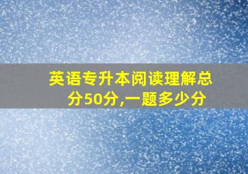 英语专升本阅读理解总分50分,一题多少分