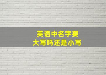 英语中名字要大写吗还是小写