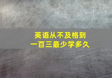 英语从不及格到一百三最少学多久