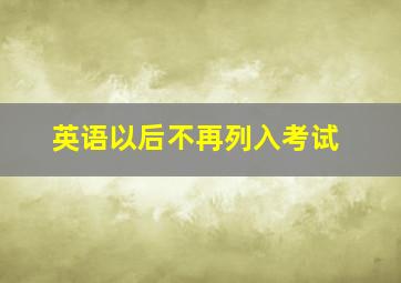 英语以后不再列入考试