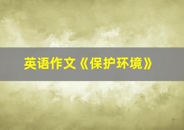 英语作文《保护环境》