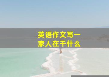 英语作文写一家人在干什么