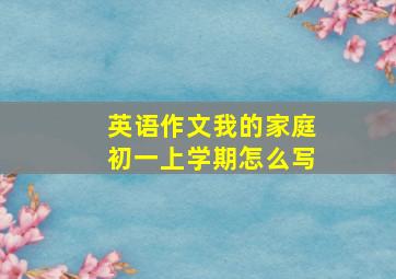 英语作文我的家庭初一上学期怎么写