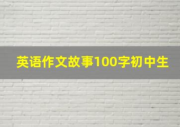 英语作文故事100字初中生