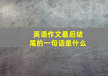 英语作文最后结尾的一句话是什么