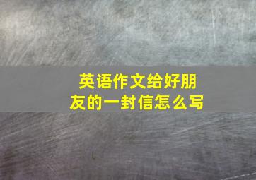 英语作文给好朋友的一封信怎么写