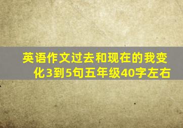 英语作文过去和现在的我变化3到5句五年级40字左右