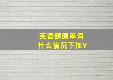 英语健康单词什么情况下加Y