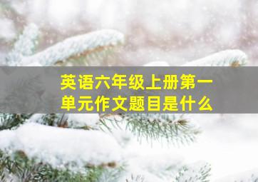 英语六年级上册第一单元作文题目是什么