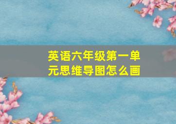 英语六年级第一单元思维导图怎么画