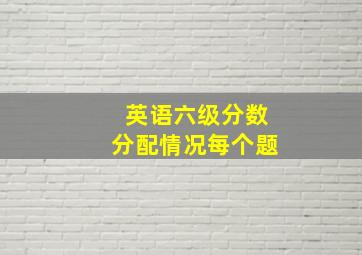 英语六级分数分配情况每个题