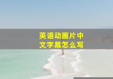 英语动画片中文字幕怎么写