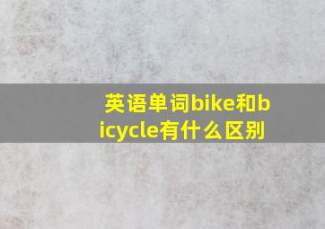 英语单词bike和bicycle有什么区别