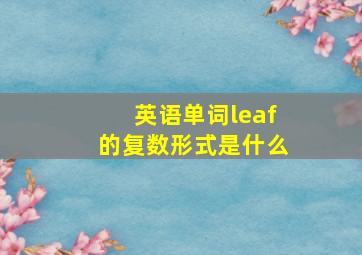 英语单词leaf的复数形式是什么