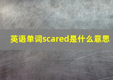 英语单词scared是什么意思