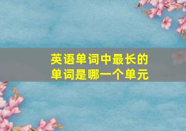 英语单词中最长的单词是哪一个单元