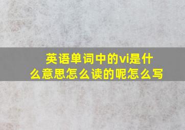 英语单词中的vi是什么意思怎么读的呢怎么写