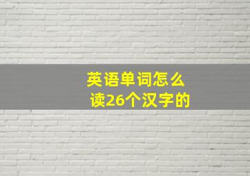 英语单词怎么读26个汉字的