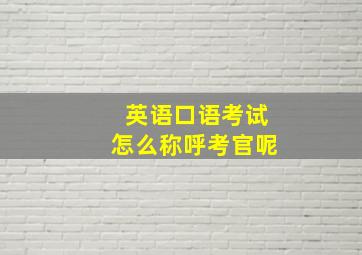 英语口语考试怎么称呼考官呢