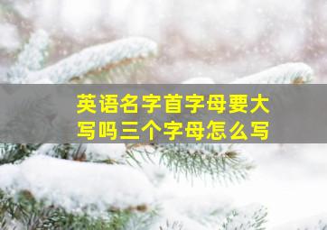 英语名字首字母要大写吗三个字母怎么写